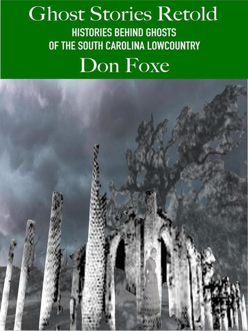 Title details for Ghost Stories Retold. Histories Behind Ghosts of the South Carolina Lowcountry by Don Foxe - Available